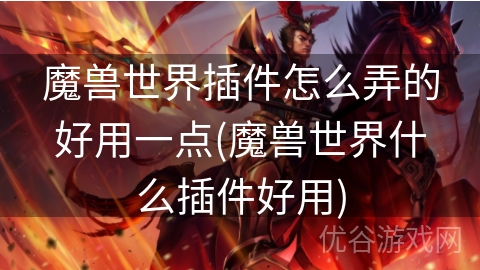 魔兽世界插件怎么弄的好用一点(魔兽世界什么插件好用)