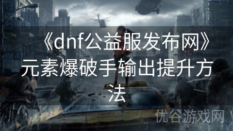 《dnf公益服发布网》元素爆破手输出提升方法