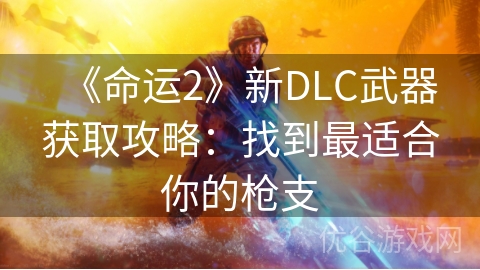 《命运2》新DLC武器获取攻略：找到最适合你的枪支