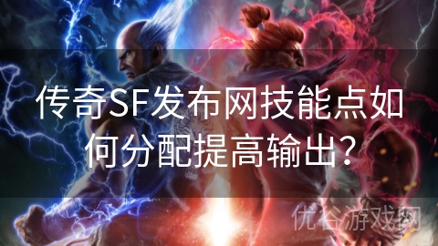 传奇SF发布网技能点如何分配提高输出？