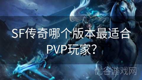 SF传奇哪个版本最适合PVP玩家？