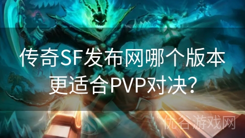 传奇SF发布网哪个版本更适合PVP对决？