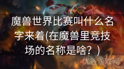 魔兽世界比赛叫什么名字来着(在魔兽里竞技场的名称是啥？)