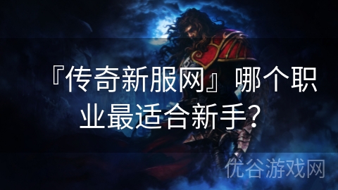 『传奇新服网』哪个职业最适合新手？