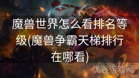 魔兽世界怎么看排名等级(魔兽争霸天梯排行在哪看)