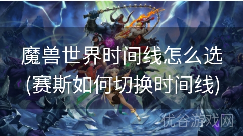 魔兽世界时间线怎么选(赛斯如何切换时间线)