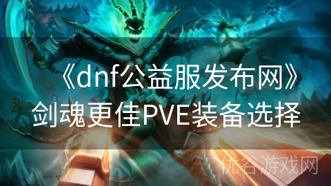 《dnf公益服发布网》剑魂更佳PVE装备选择