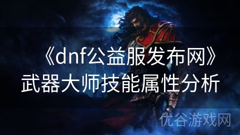 《dnf公益服发布网》武器大师技能属性分析