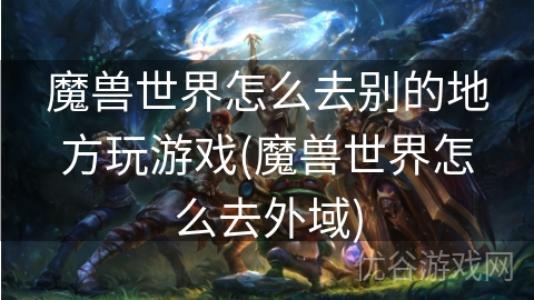 魔兽世界怎么去别的地方玩游戏(魔兽世界怎么去外域)