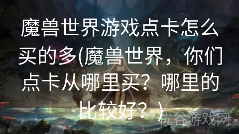 魔兽世界游戏点卡怎么买的多(魔兽世界，你们点卡从哪里买？哪里的比较好？)