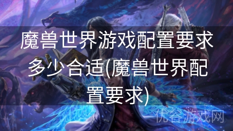 魔兽世界游戏配置要求多少合适(魔兽世界配置要求)