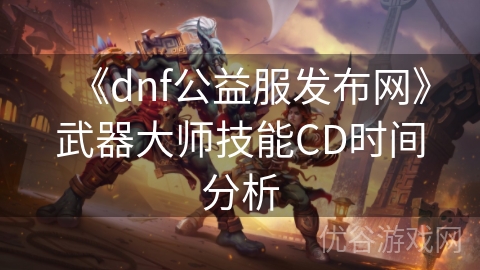 《dnf公益服发布网》武器大师技能CD时间分析