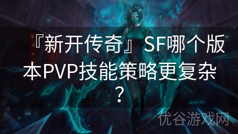 『新开传奇』SF哪个版本PVP技能策略更复杂？