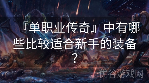 『单职业传奇』中有哪些比较适合新手的装备？