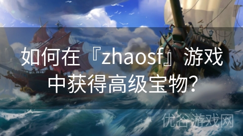 如何在『zhaosf』游戏中获得高级宝物？