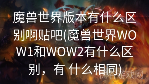 魔兽世界版本有什么区别啊贴吧(魔兽世界WOW1和WOW2有什么区别，有 什么相同)