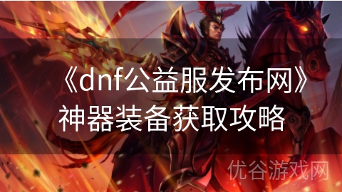 《dnf公益服发布网》神器装备获取攻略