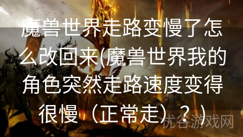 魔兽世界走路变慢了怎么改回来(魔兽世界我的角色突然走路速度变得很慢（正常走）？)