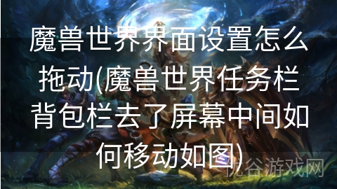 魔兽世界界面设置怎么拖动(魔兽世界任务栏背包栏去了屏幕中间如何移动如图)