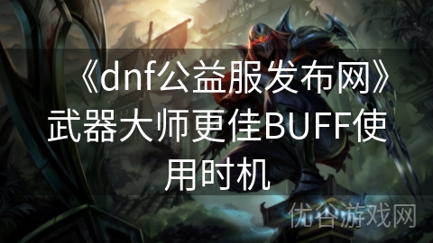 《dnf公益服发布网》武器大师更佳BUFF使用时机