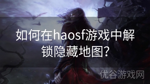 如何在haosf游戏中解锁隐藏地图？