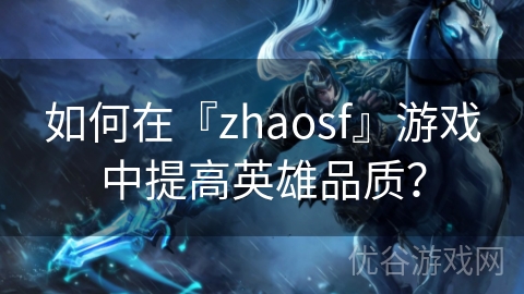 如何在『zhaosf』游戏中提高英雄品质？