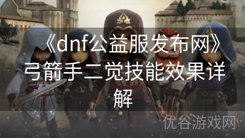 《dnf公益服发布网》弓箭手二觉技能效果详解