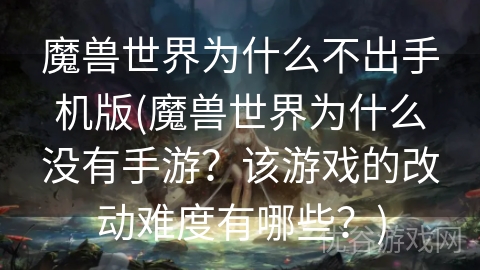 魔兽世界为什么不出手机版(魔兽世界为什么没有手游？该游戏的改动难度有哪些？)