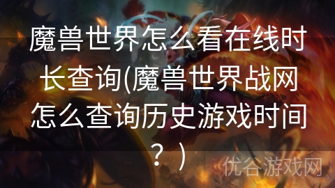 魔兽世界怎么看在线时长查询(魔兽世界战网怎么查询历史游戏时间？)