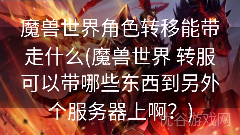 魔兽世界角色转移能带走什么(魔兽世界 转服可以带哪些东西到另外个服务器上啊？)