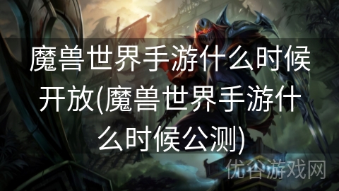 魔兽世界手游什么时候开放(魔兽世界手游什么时候公测)