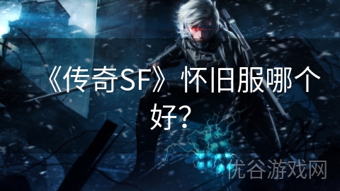 《传奇SF》怀旧服哪个好？