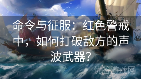 命令与征服：红色警戒中，如何打破敌方的声波武器？