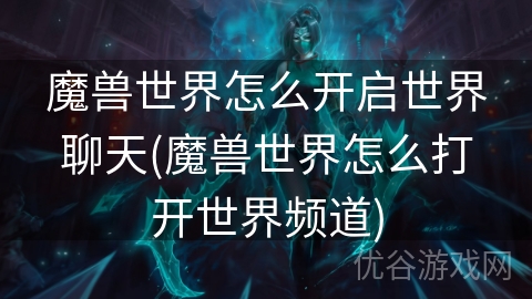 魔兽世界怎么开启世界聊天(魔兽世界怎么打开世界频道)