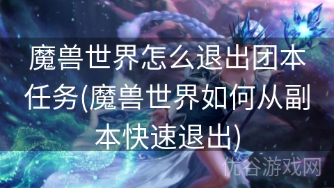 魔兽世界怎么退出团本任务(魔兽世界如何从副本快速退出)