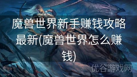 魔兽世界新手赚钱攻略最新(魔兽世界怎么赚钱)