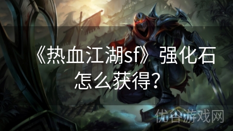 《热血江湖sf》强化石怎么获得？