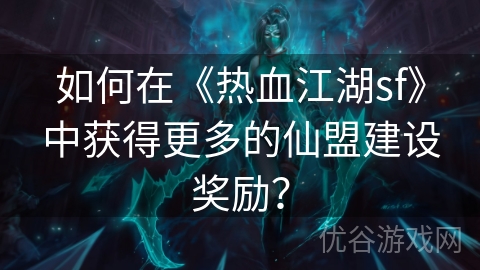 如何在《热血江湖sf》中获得更多的仙盟建设奖励？