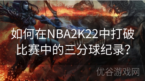 如何在NBA2K22中打破比赛中的三分球纪录？