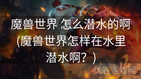 魔兽世界 怎么潜水的啊(魔兽世界怎样在水里潜水啊？)