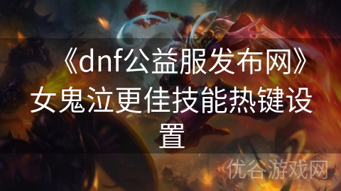 《dnf公益服发布网》女鬼泣更佳技能热键设置