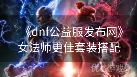 《dnf公益服发布网》女法师更佳套装搭配