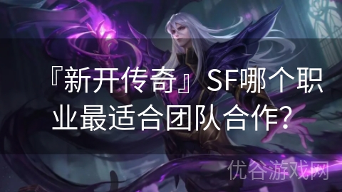 『新开传奇』SF哪个职业最适合团队合作？