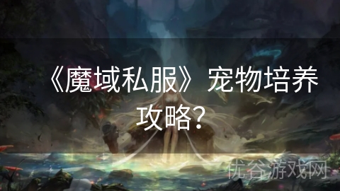 《魔域私服》宠物培养攻略？