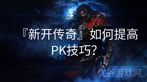 『新开传奇』如何提高PK技巧？