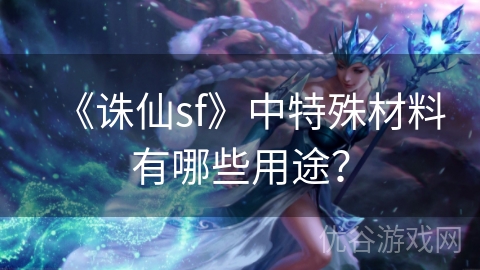 《诛仙sf》中特殊材料有哪些用途？