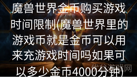 魔兽世界金币购买游戏时间限制(魔兽世界里的游戏币就是金币可以用来充游戏时间吗如果可以多少金币4000分钟)