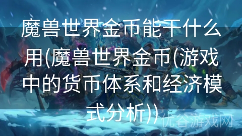 魔兽世界金币能干什么用(魔兽世界金币(游戏中的货币体系和经济模式分析))