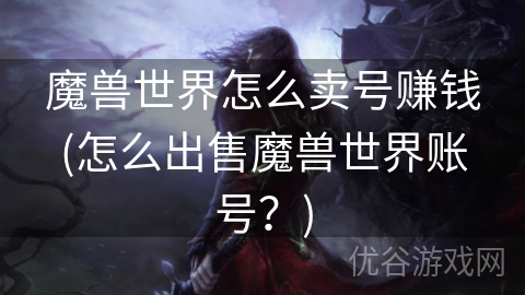 魔兽世界怎么卖号赚钱(怎么出售魔兽世界账号？)