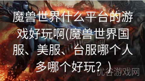 魔兽世界什么平台的游戏好玩啊(魔兽世界国服、美服、台服哪个人多哪个好玩？)